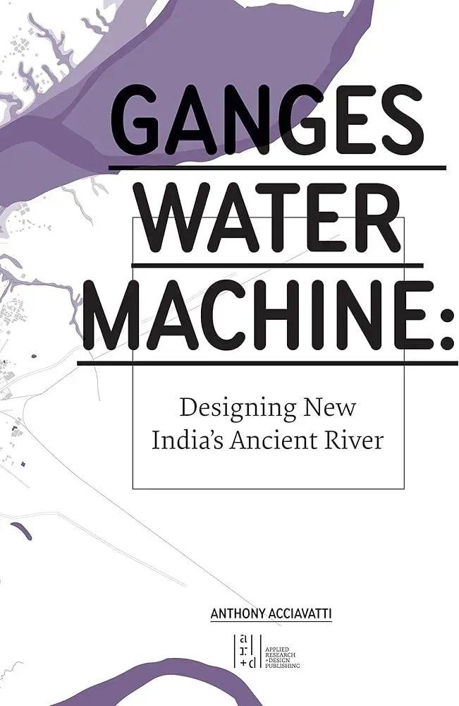 Ganges Water Machine: Designing New India’s Ancient River